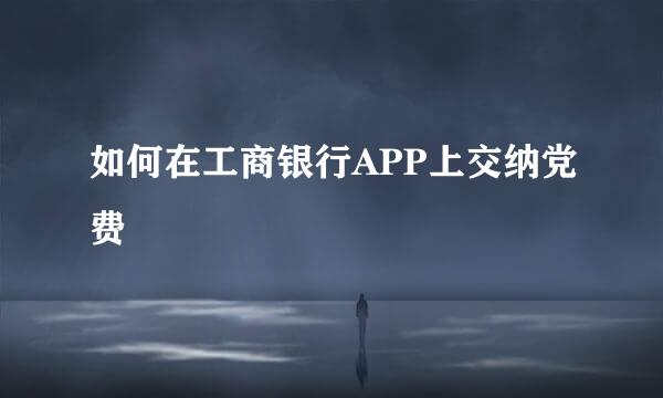 如何在工商银行APP上交纳党费