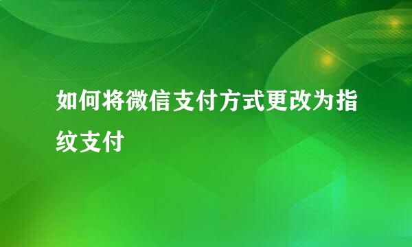 如何将微信支付方式更改为指纹支付