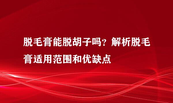 脱毛膏能脱胡子吗？解析脱毛膏适用范围和优缺点