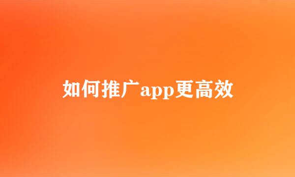 如何推广app更高效