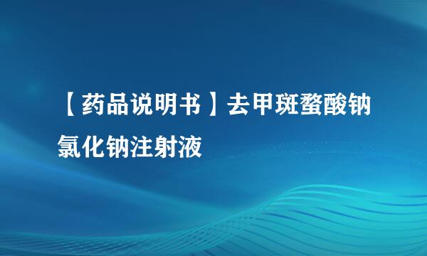 【药品说明书】去甲斑蝥酸钠氯化钠注射液