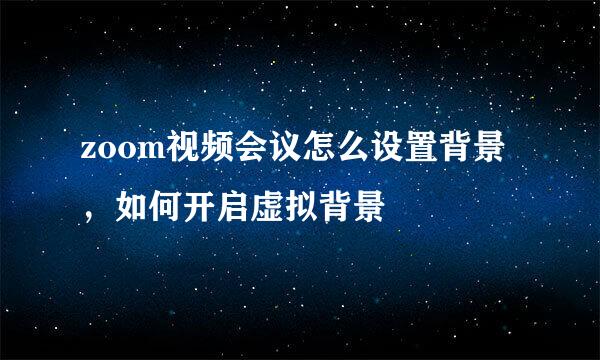 zoom视频会议怎么设置背景，如何开启虚拟背景