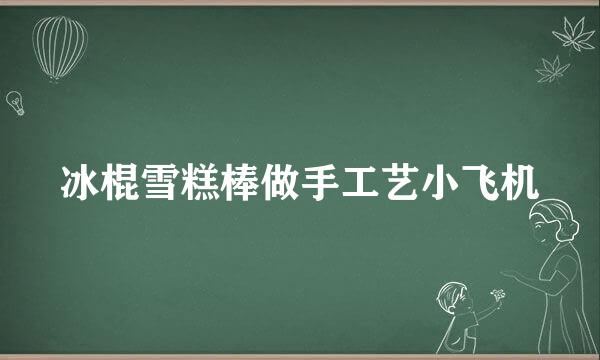 冰棍雪糕棒做手工艺小飞机