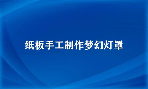 纸板手工制作梦幻灯罩
