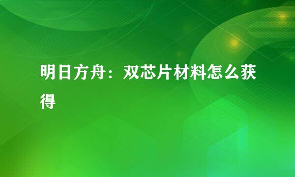 明日方舟：双芯片材料怎么获得