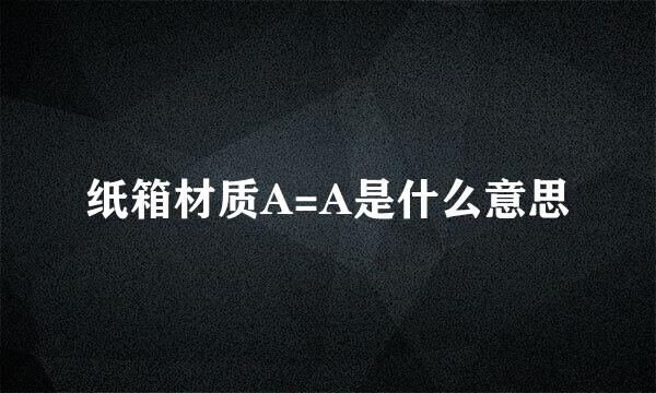 纸箱材质A=A是什么意思