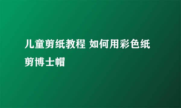儿童剪纸教程 如何用彩色纸剪博士帽