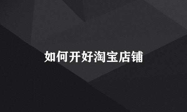 如何开好淘宝店铺