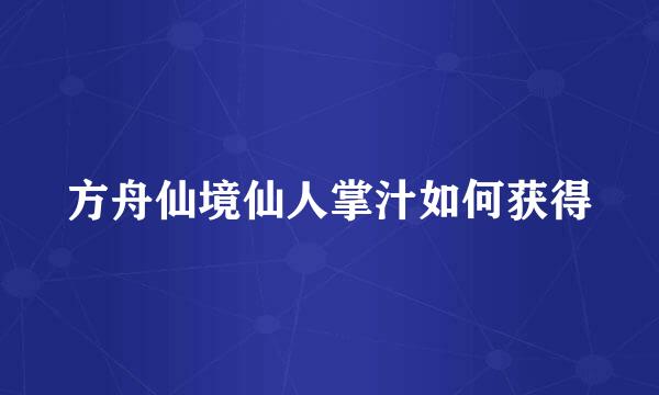 方舟仙境仙人掌汁如何获得