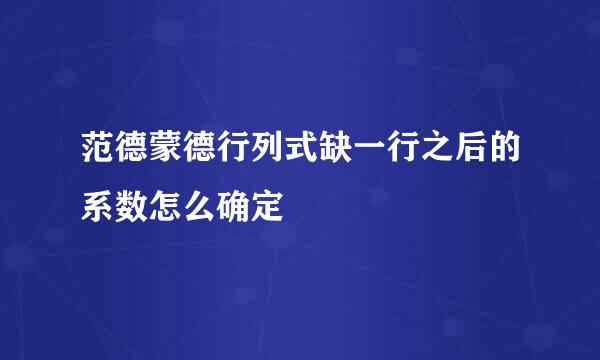 范德蒙德行列式缺一行之后的系数怎么确定