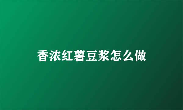 香浓红薯豆浆怎么做