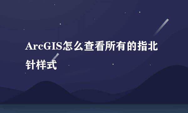 ArcGIS怎么查看所有的指北针样式