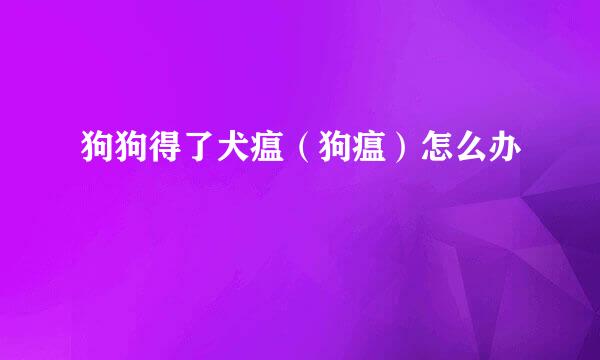 狗狗得了犬瘟（狗瘟）怎么办