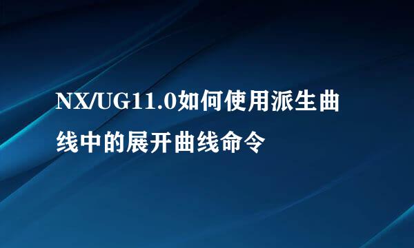 NX/UG11.0如何使用派生曲线中的展开曲线命令