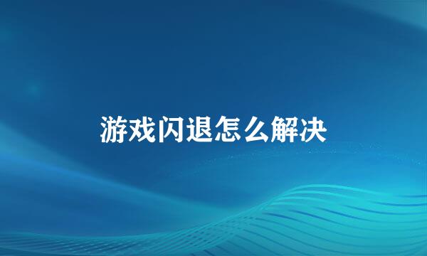 游戏闪退怎么解决