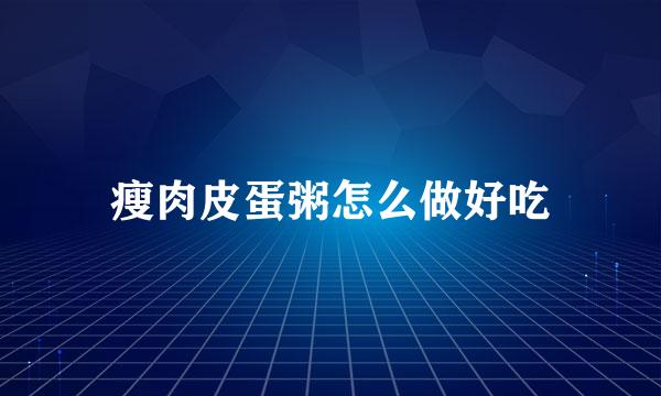 瘦肉皮蛋粥怎么做好吃