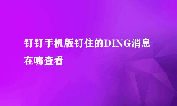 钉钉手机版钉住的DING消息在哪查看