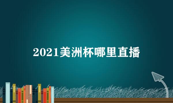 2021美洲杯哪里直播