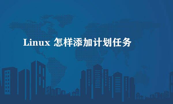 Linux 怎样添加计划任务