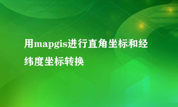 用mapgis进行直角坐标和经纬度坐标转换