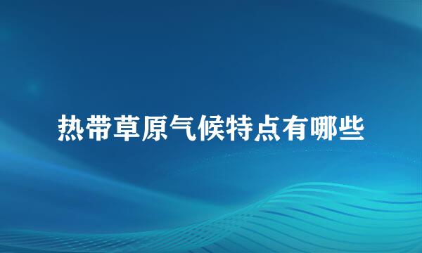 热带草原气候特点有哪些