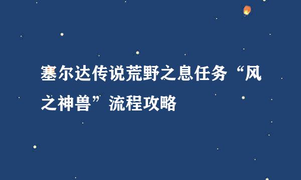 塞尔达传说荒野之息任务“风之神兽”流程攻略