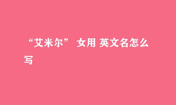 “艾米尔” 女用 英文名怎么写