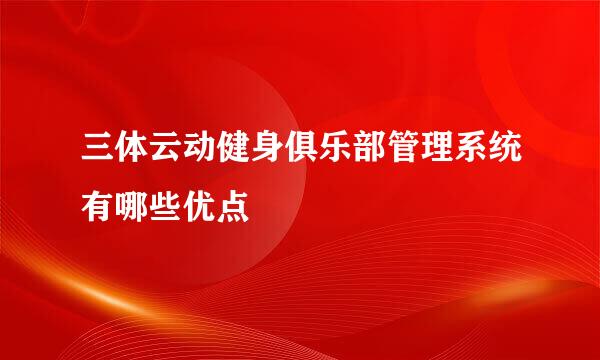 三体云动健身俱乐部管理系统有哪些优点