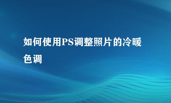 如何使用PS调整照片的冷暖色调