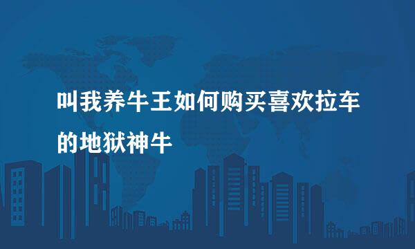 叫我养牛王如何购买喜欢拉车的地狱神牛