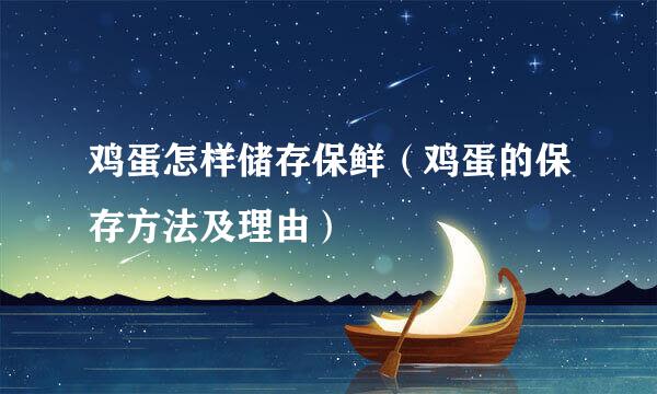 鸡蛋怎样储存保鲜（鸡蛋的保存方法及理由）
