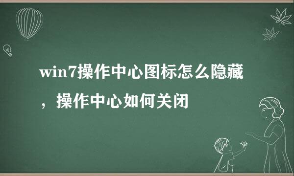 win7操作中心图标怎么隐藏，操作中心如何关闭