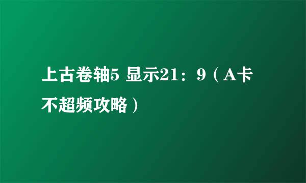 上古卷轴5 显示21：9（A卡 不超频攻略）