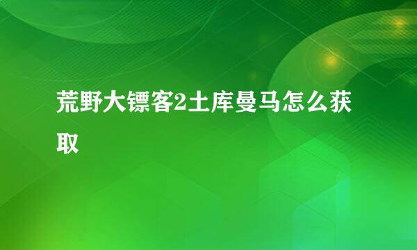 荒野大镖客2土库曼马怎么获取