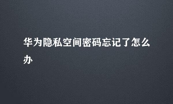 华为隐私空间密码忘记了怎么办