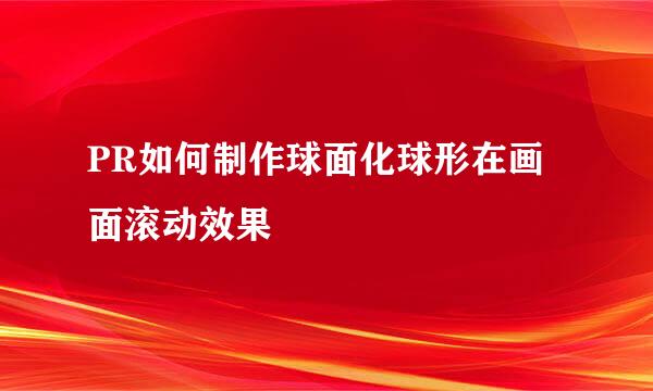 PR如何制作球面化球形在画面滚动效果