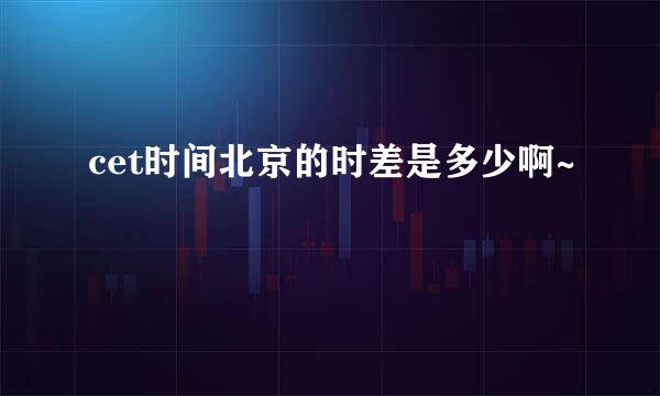 cet时间北京的时差是多少啊~