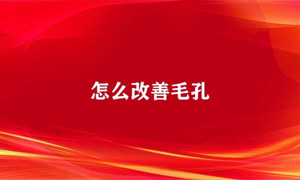怎么改善毛孔