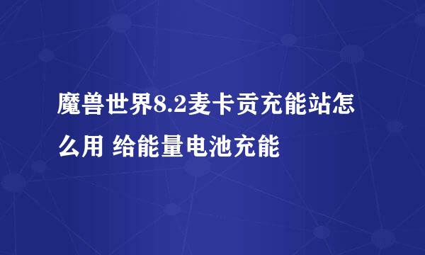 魔兽世界8.2麦卡贡充能站怎么用 给能量电池充能