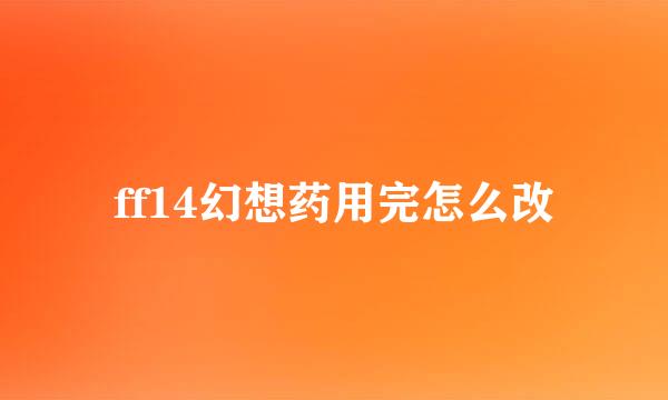 ff14幻想药用完怎么改