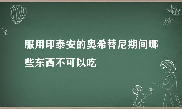 服用印泰安的奥希替尼期间哪些东西不可以吃