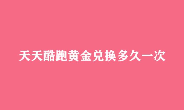 天天酷跑黄金兑换多久一次