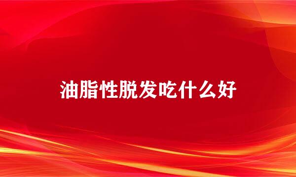 油脂性脱发吃什么好