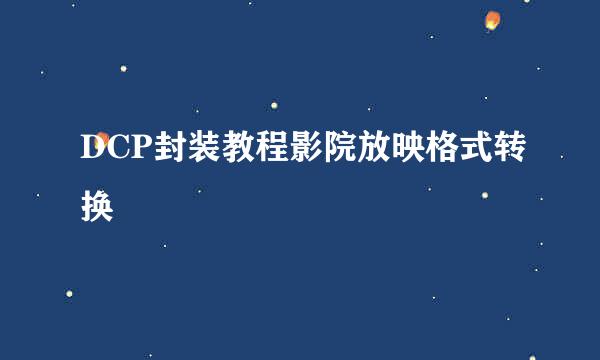 DCP封装教程影院放映格式转换
