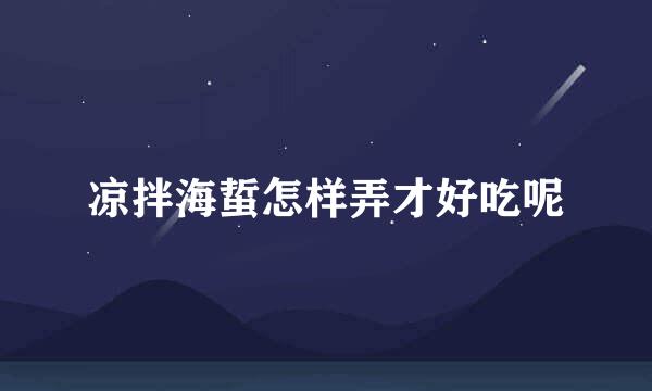 凉拌海蜇怎样弄才好吃呢