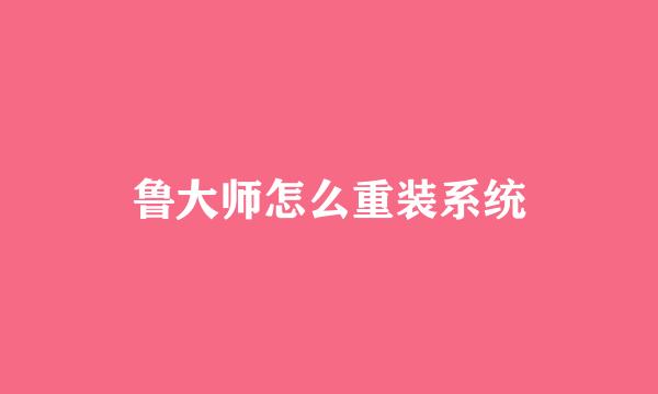 鲁大师怎么重装系统