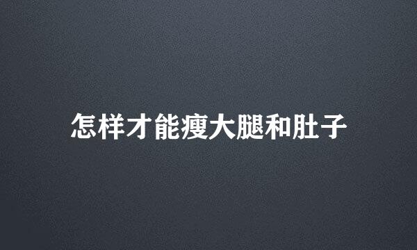 怎样才能瘦大腿和肚子