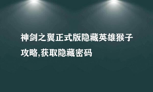 神剑之翼正式版隐藏英雄猴子攻略,获取隐藏密码