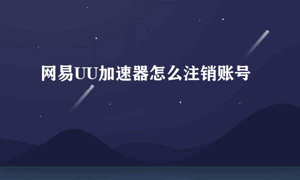 网易UU加速器怎么注销账号