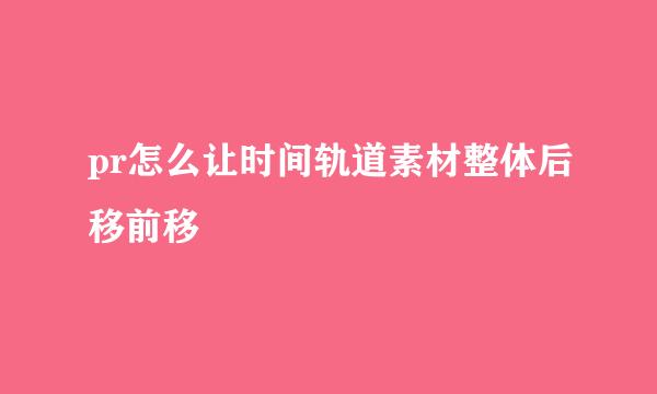 pr怎么让时间轨道素材整体后移前移